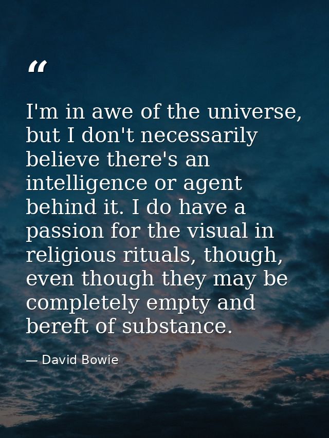 I'm in awe of the universe, but I don't necessarily believe there's an intelligence or agent behind it. I do have a pass — David Bowie
