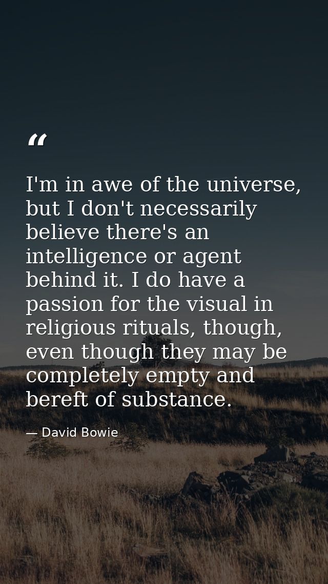 I'm in awe of the universe, but I don't necessarily believe there's an intelligence or agent behind it. I do have a pass — David Bowie