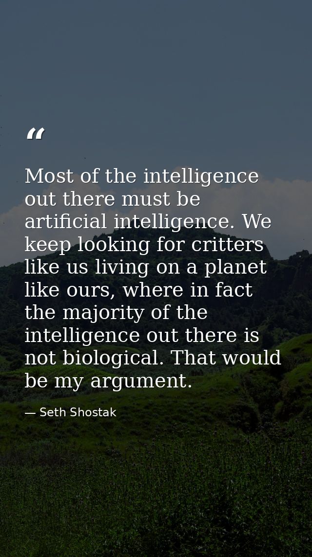 Most of the intelligence out there must be artificial intelligence. We keep looking for critters like us living on a pla — Seth Shostak