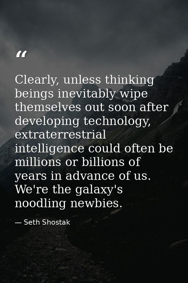 Clearly, unless thinking beings inevitably wipe themselves out soon after developing technology, extraterrestrial intell — Seth Shostak