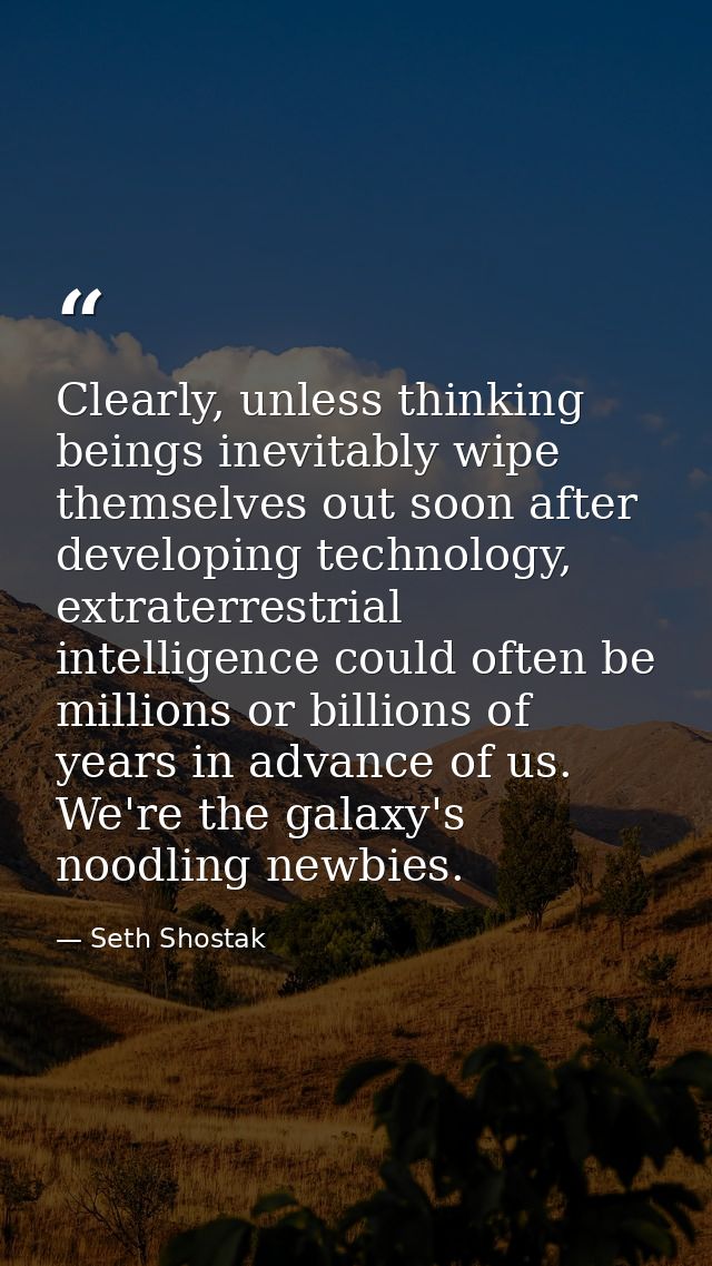 Clearly, unless thinking beings inevitably wipe themselves out soon after developing technology, extraterrestrial intell — Seth Shostak