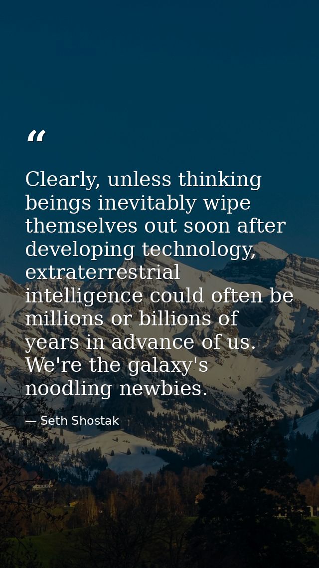 Clearly, unless thinking beings inevitably wipe themselves out soon after developing technology, extraterrestrial intell — Seth Shostak