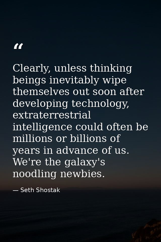 Clearly, unless thinking beings inevitably wipe themselves out soon after developing technology, extraterrestrial intell — Seth Shostak