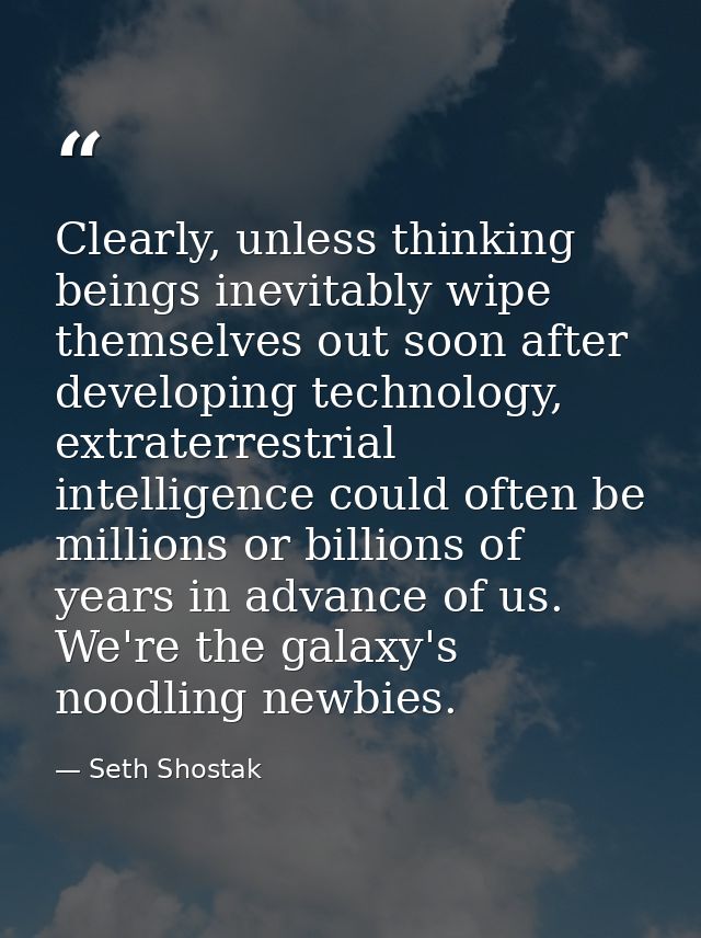 Clearly, unless thinking beings inevitably wipe themselves out soon after developing technology, extraterrestrial intell — Seth Shostak