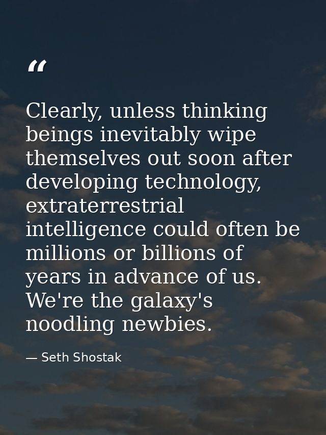 Clearly, unless thinking beings inevitably wipe themselves out soon after developing technology, extraterrestrial intell — Seth Shostak