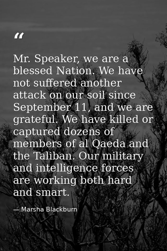 Mr. Speaker, we are a blessed Nation. We have not suffered another attack on our soil since September 11, and we are gra — Marsha Blackburn