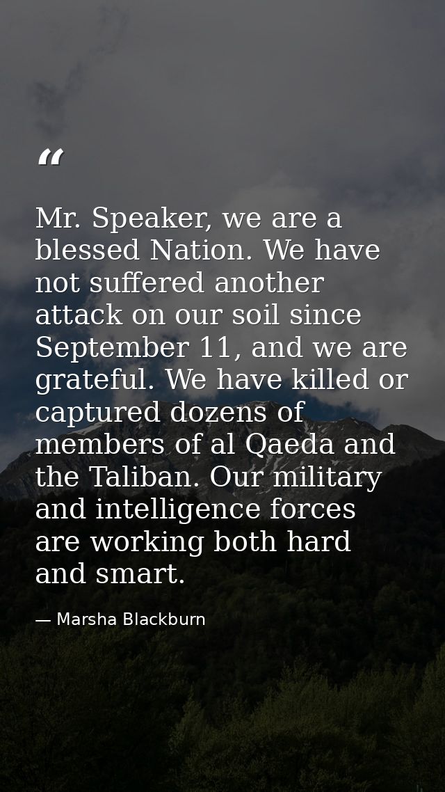 Mr. Speaker, we are a blessed Nation. We have not suffered another attack on our soil since September 11, and we are gra — Marsha Blackburn