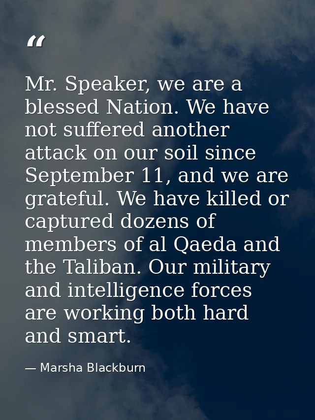 Mr. Speaker, we are a blessed Nation. We have not suffered another attack on our soil since September 11, and we are gra — Marsha Blackburn