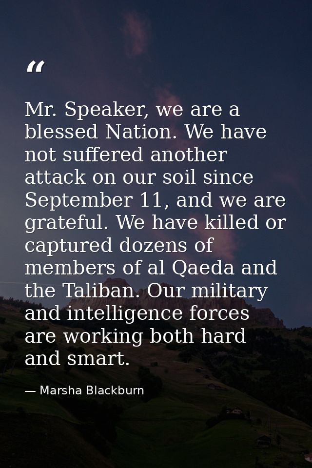 Mr. Speaker, we are a blessed Nation. We have not suffered another attack on our soil since September 11, and we are gra — Marsha Blackburn