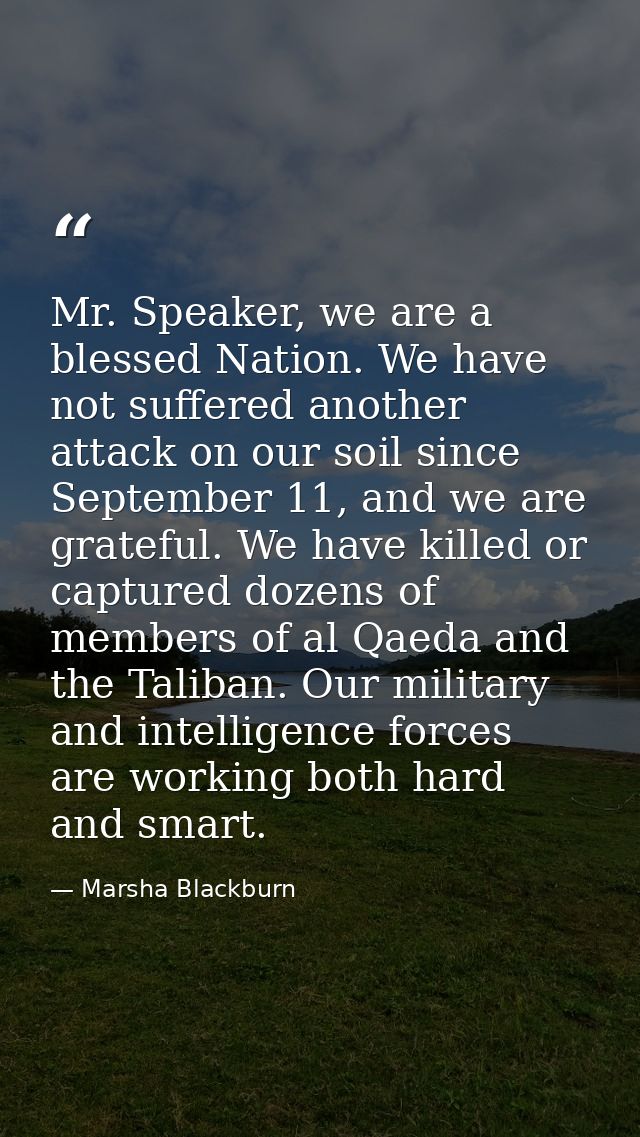 Mr. Speaker, we are a blessed Nation. We have not suffered another attack on our soil since September 11, and we are gra — Marsha Blackburn