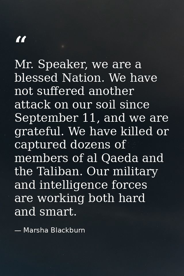 Mr. Speaker, we are a blessed Nation. We have not suffered another attack on our soil since September 11, and we are gra — Marsha Blackburn