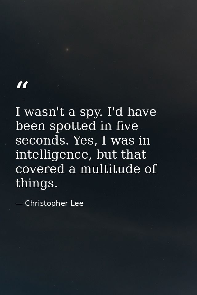 I wasn't a spy. I'd have been spotted in five seconds. Yes, I was in intelligence, but that covered a multitude of thing — Christopher Lee