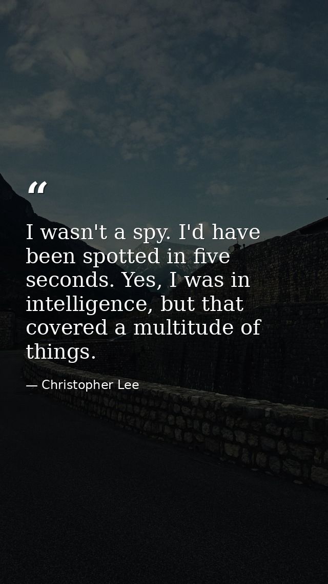 I wasn't a spy. I'd have been spotted in five seconds. Yes, I was in intelligence, but that covered a multitude of thing — Christopher Lee