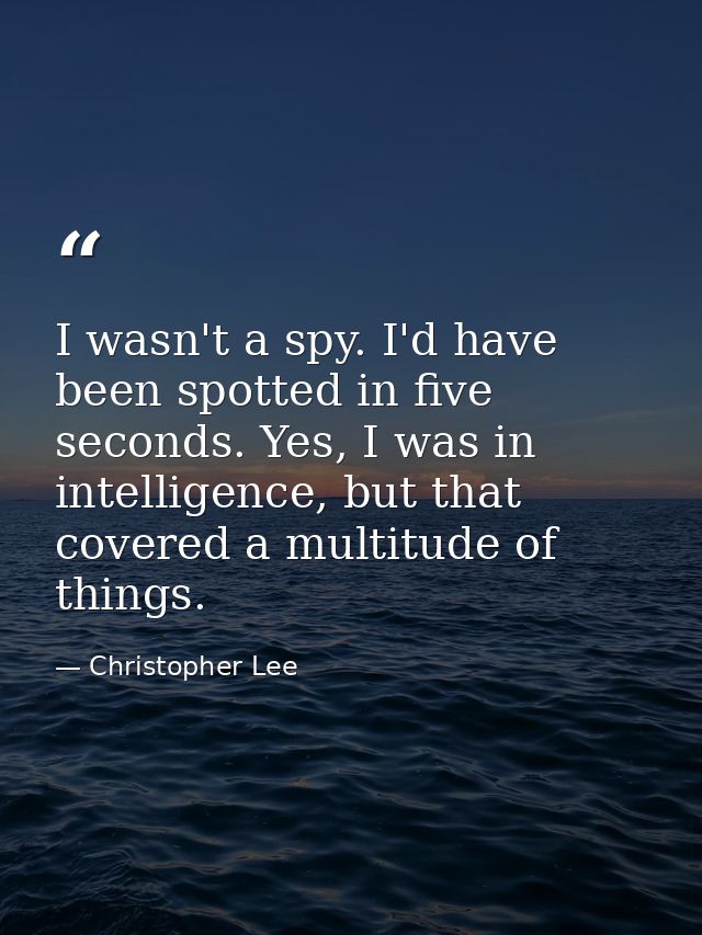 I wasn't a spy. I'd have been spotted in five seconds. Yes, I was in intelligence, but that covered a multitude of thing — Christopher Lee