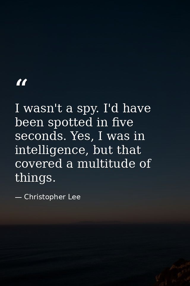 I wasn't a spy. I'd have been spotted in five seconds. Yes, I was in intelligence, but that covered a multitude of thing — Christopher Lee