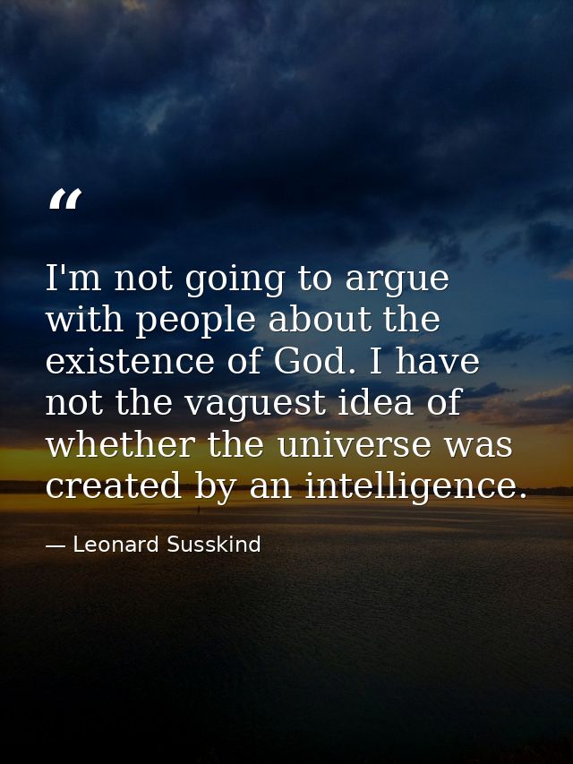 I'm not going to argue with people about the existence of God. I have not the vaguest idea of whether the universe was c — Leonard Susskind