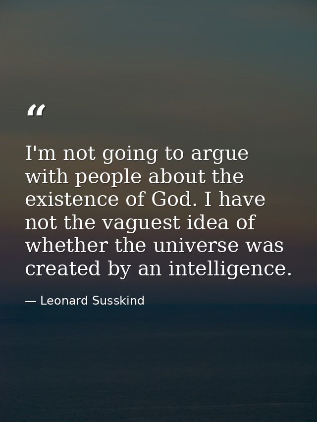 I'm not going to argue with people about the existence of God. I have not the vaguest idea of whether the universe was c — Leonard Susskind