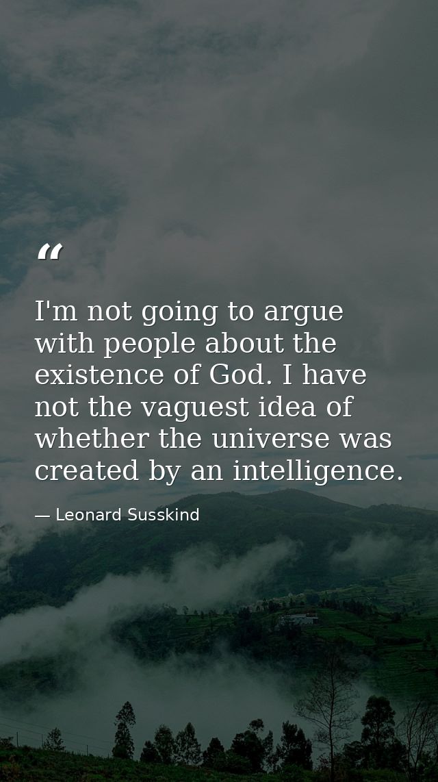 I'm not going to argue with people about the existence of God. I have not the vaguest idea of whether the universe was c — Leonard Susskind