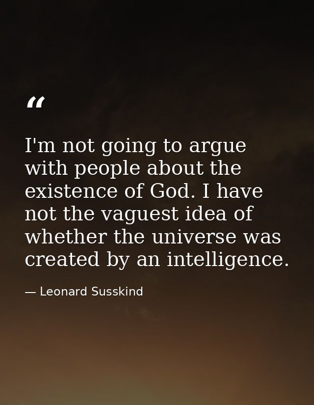 I'm not going to argue with people about the existence of God. I have not the vaguest idea of whether the universe was c — Leonard Susskind
