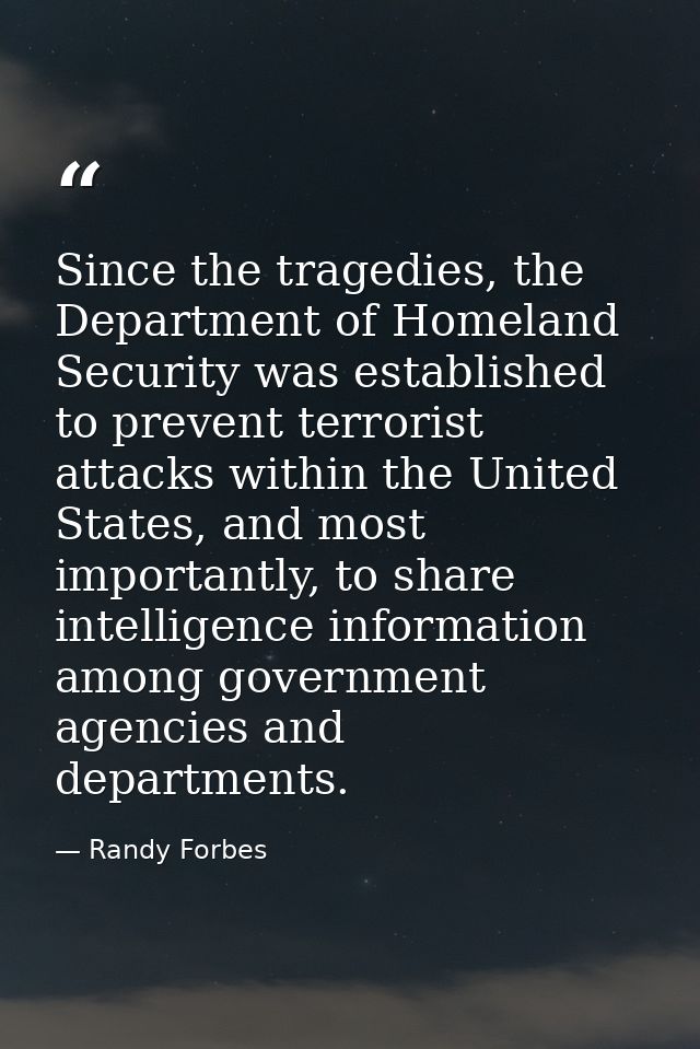 Since the tragedies, the Department of Homeland Security was established to prevent terrorist attacks within the United  — Randy Forbes