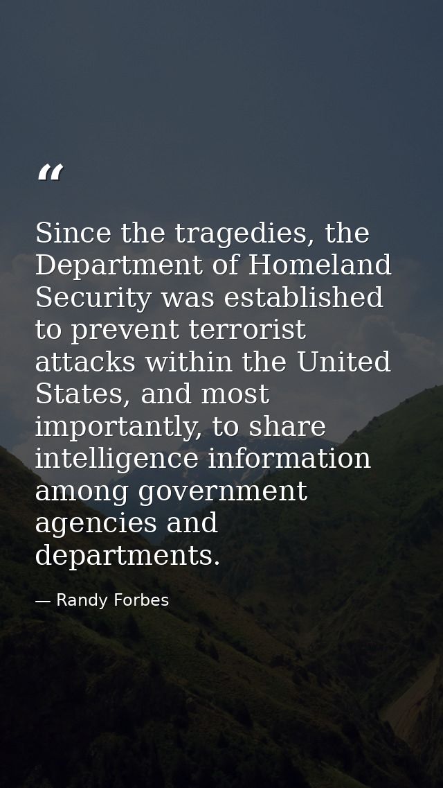 Since the tragedies, the Department of Homeland Security was established to prevent terrorist attacks within the United  — Randy Forbes
