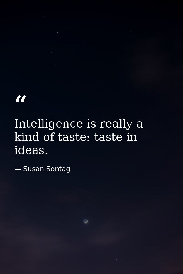 Intelligence is really a kind of taste: taste in ideas. — Susan Sontag