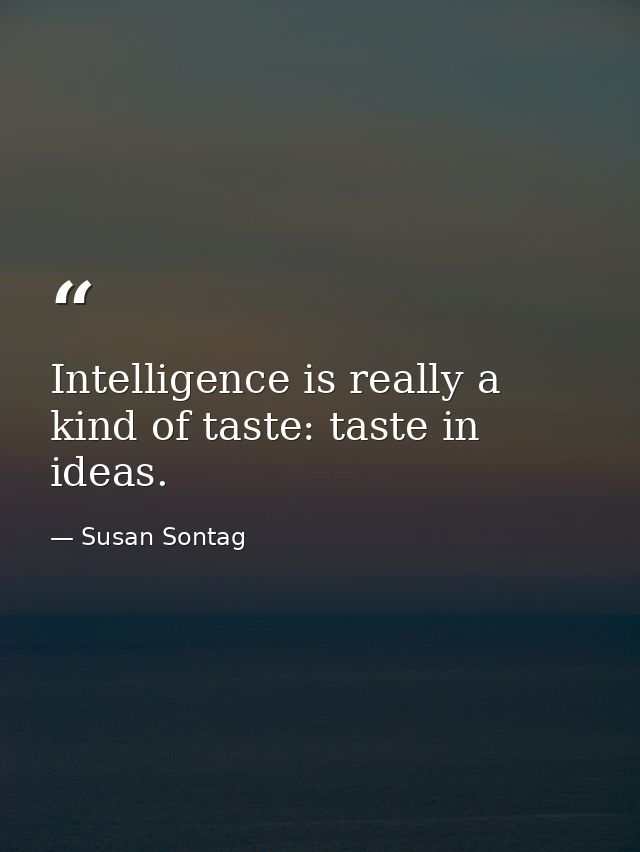 Intelligence is really a kind of taste: taste in ideas. — Susan Sontag