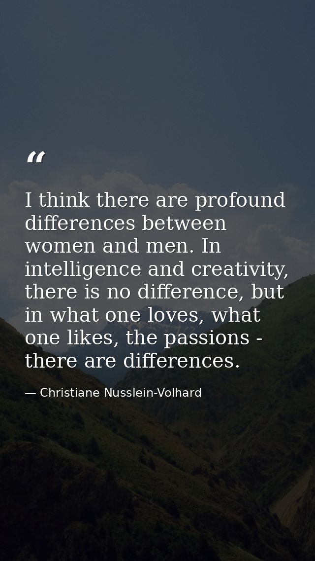 I think there are profound differences between women and men. In intelligence and creativity, there is no difference, bu — Christiane Nusslein-Volhard