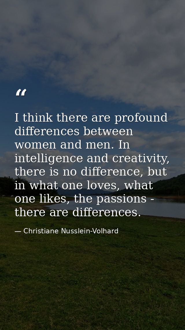I think there are profound differences between women and men. In intelligence and creativity, there is no difference, bu — Christiane Nusslein-Volhard