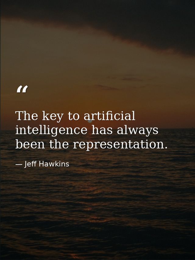 The key to artificial intelligence has always been the representation. — Jeff Hawkins
