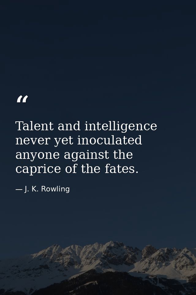 Talent and intelligence never yet inoculated anyone against the caprice of the fates. — J. K. Rowling