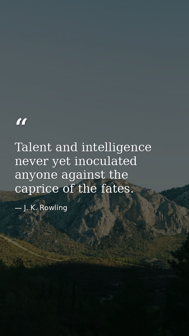 Talent and intelligence never yet inoculated anyone against the caprice of the fates. — J. K. Rowling