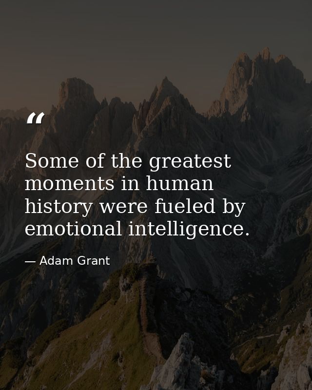 Some of the greatest moments in human history were fueled by emotional intelligence. — Adam Grant