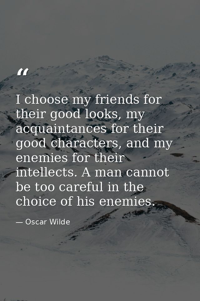 I choose my friends for their good looks, my acquaintances for their good characters, and my enemies for their intellect — Oscar Wilde