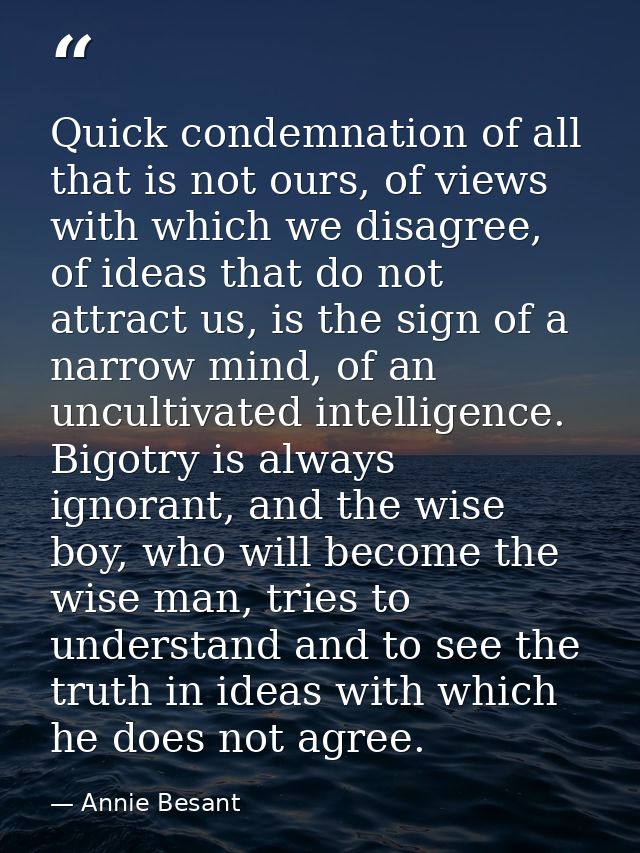 Quick condemnation of all that is not ours, of views with which we disagree, of ideas that do not attract us, is the sig — Annie Besant