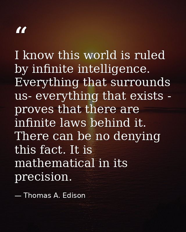 I know this world is ruled by infinite intelligence. Everything that surrounds us- everything that exists - proves that  — Thomas A. Edison
