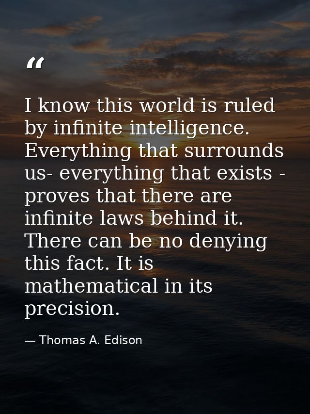 I know this world is ruled by infinite intelligence. Everything that surrounds us- everything that exists - proves that  — Thomas A. Edison