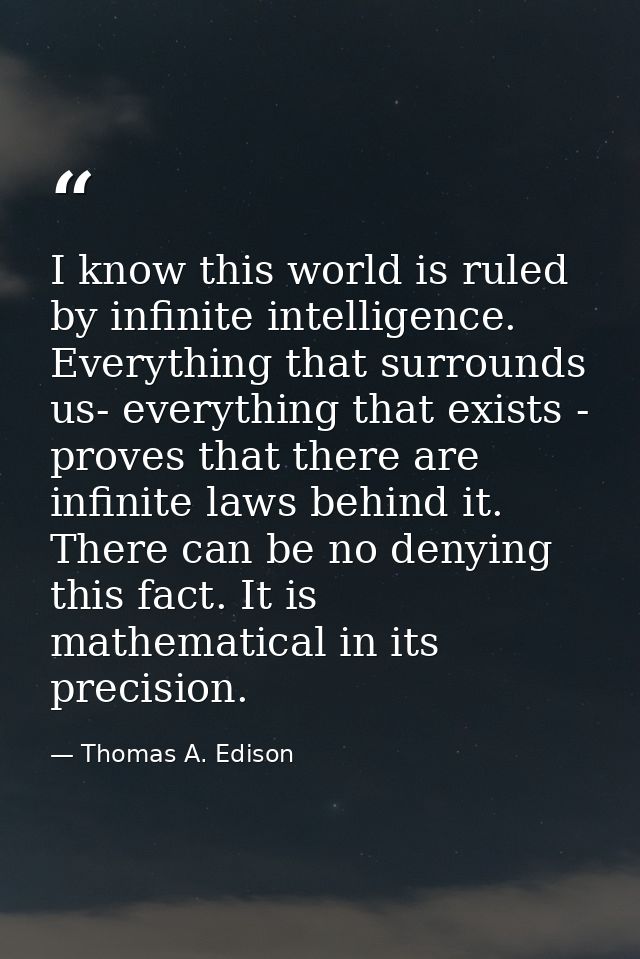 I know this world is ruled by infinite intelligence. Everything that surrounds us- everything that exists - proves that  — Thomas A. Edison