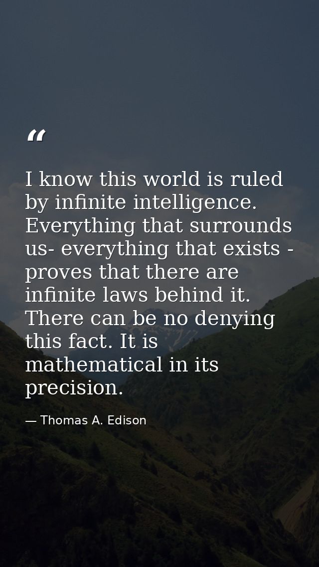 I know this world is ruled by infinite intelligence. Everything that surrounds us- everything that exists - proves that  — Thomas A. Edison
