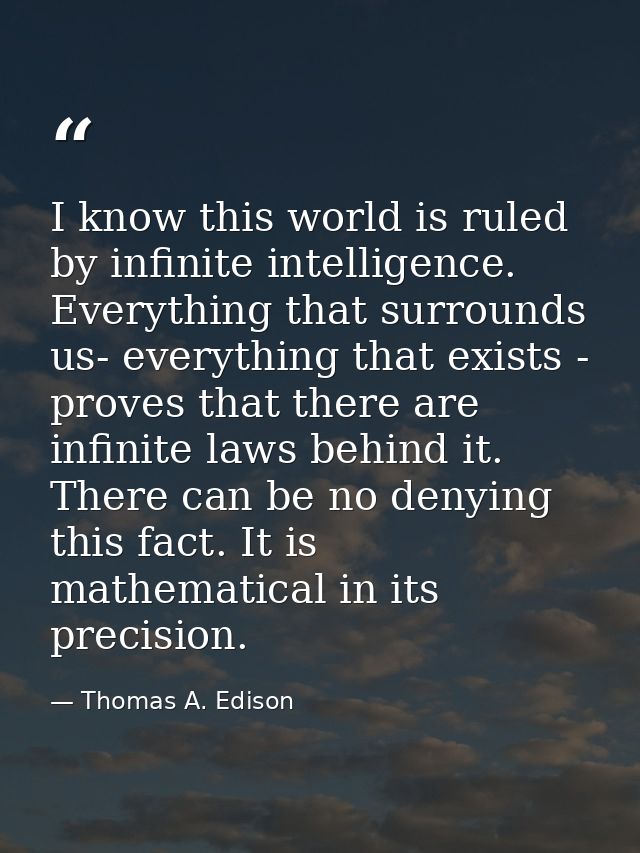 I know this world is ruled by infinite intelligence. Everything that surrounds us- everything that exists - proves that  — Thomas A. Edison
