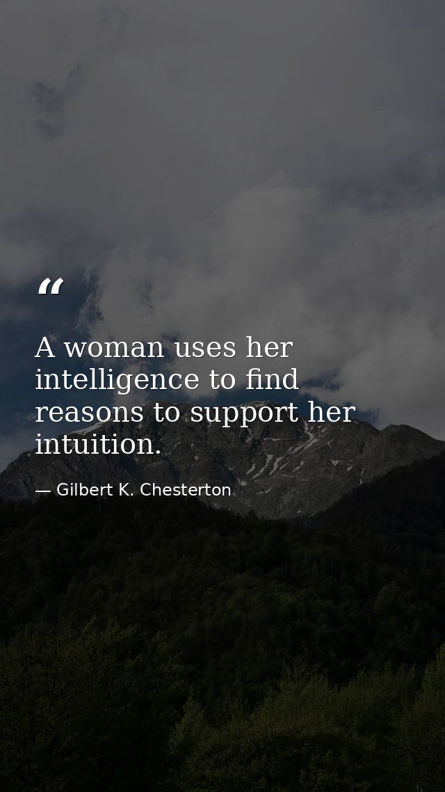 A woman uses her intelligence to find reasons to support her intuition. — Gilbert K. Chesterton
