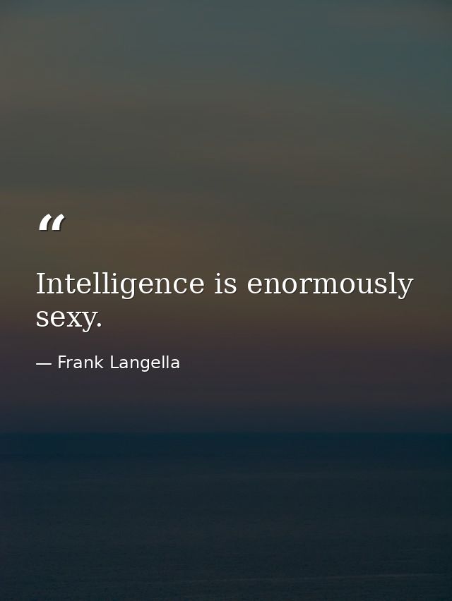 Intelligence is enormously sexy. — Frank Langella