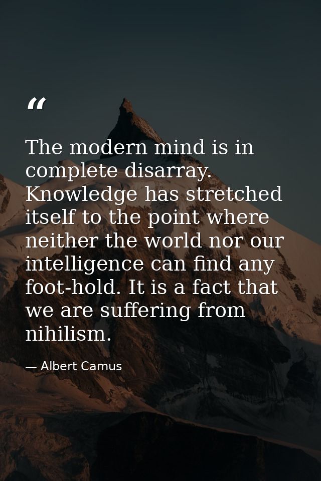 The modern mind is in complete disarray. Knowledge has stretched itself to the point where neither the world nor our int — Albert Camus