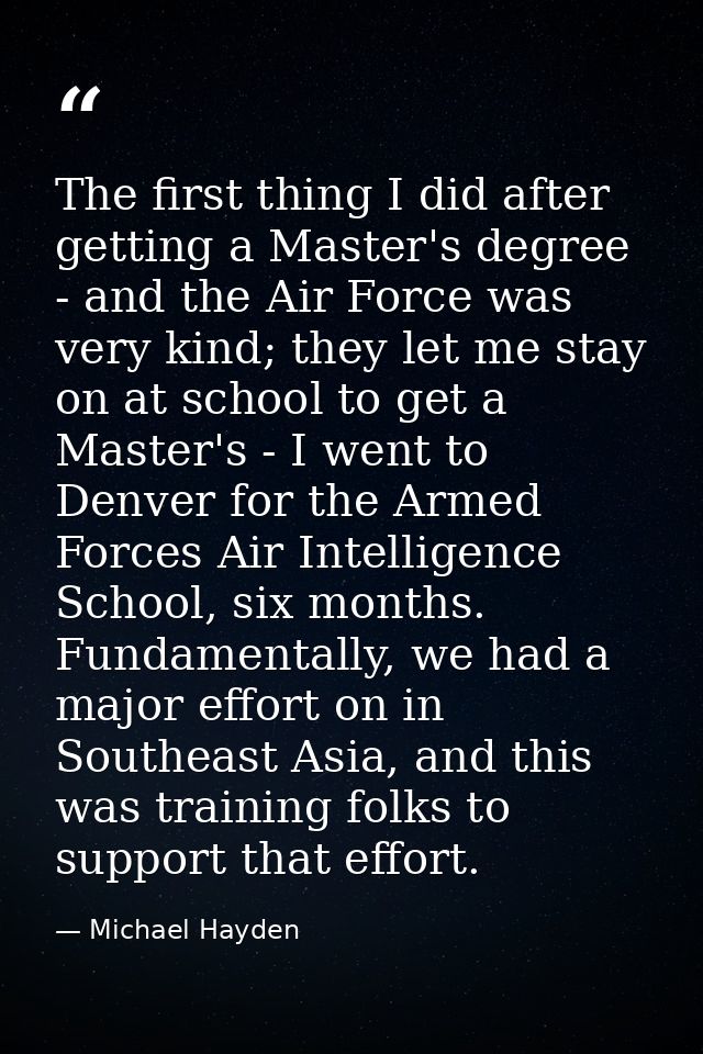 The first thing I did after getting a Master's degree - and the Air Force was very kind; they let me stay on at school t — Michael Hayden