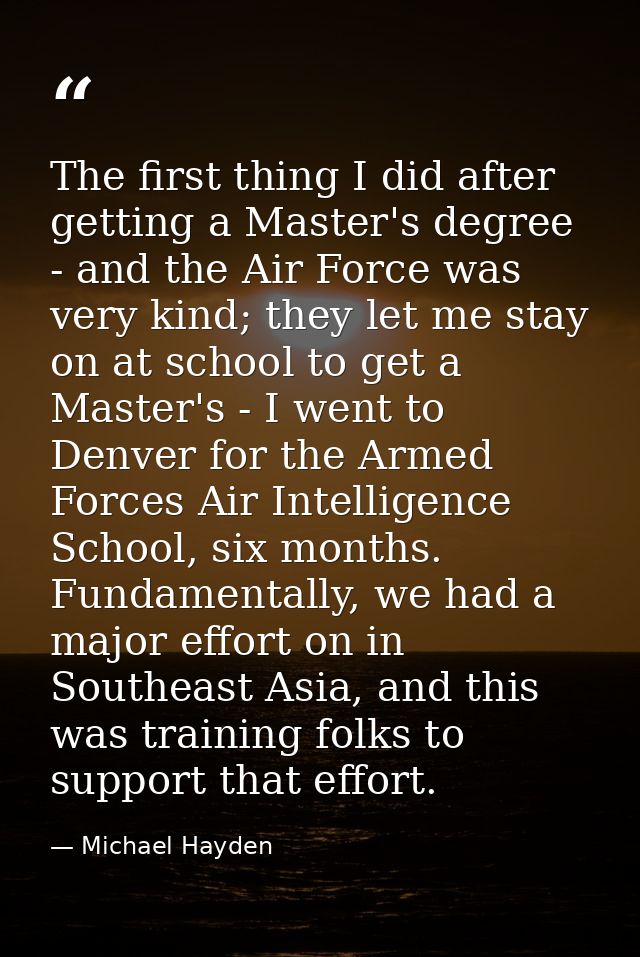 The first thing I did after getting a Master's degree - and the Air Force was very kind; they let me stay on at school t — Michael Hayden