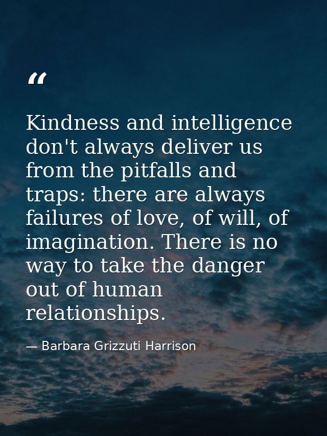 Kindness and intelligence don't always deliver us from the pitfalls and traps: there are always failures of love, of wil — Barbara Grizzuti Harrison