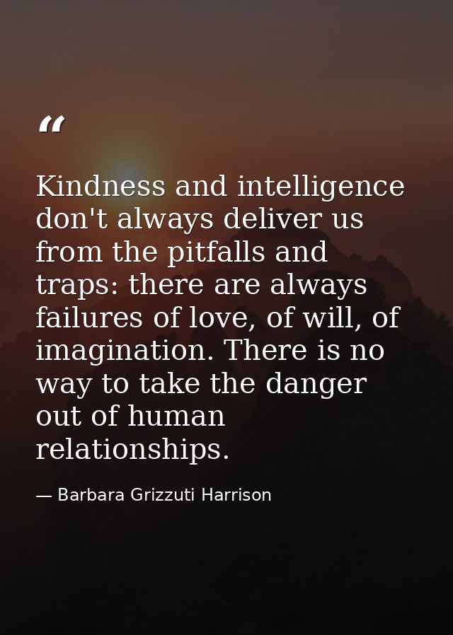 Kindness and intelligence don't always deliver us from the pitfalls and traps: there are always failures of love, of wil — Barbara Grizzuti Harrison