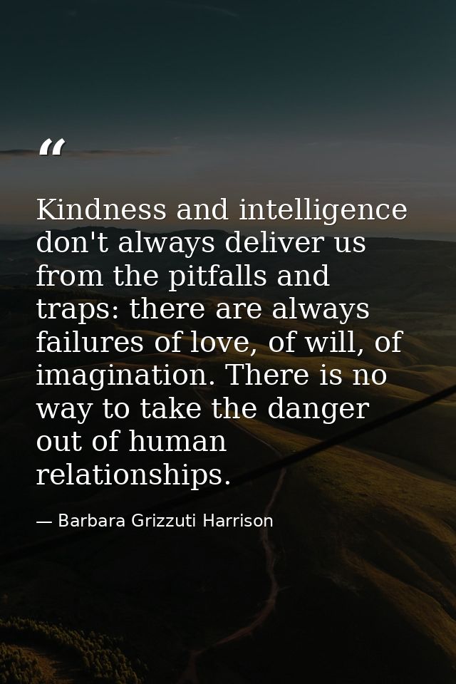 Kindness and intelligence don't always deliver us from the pitfalls and traps: there are always failures of love, of wil — Barbara Grizzuti Harrison
