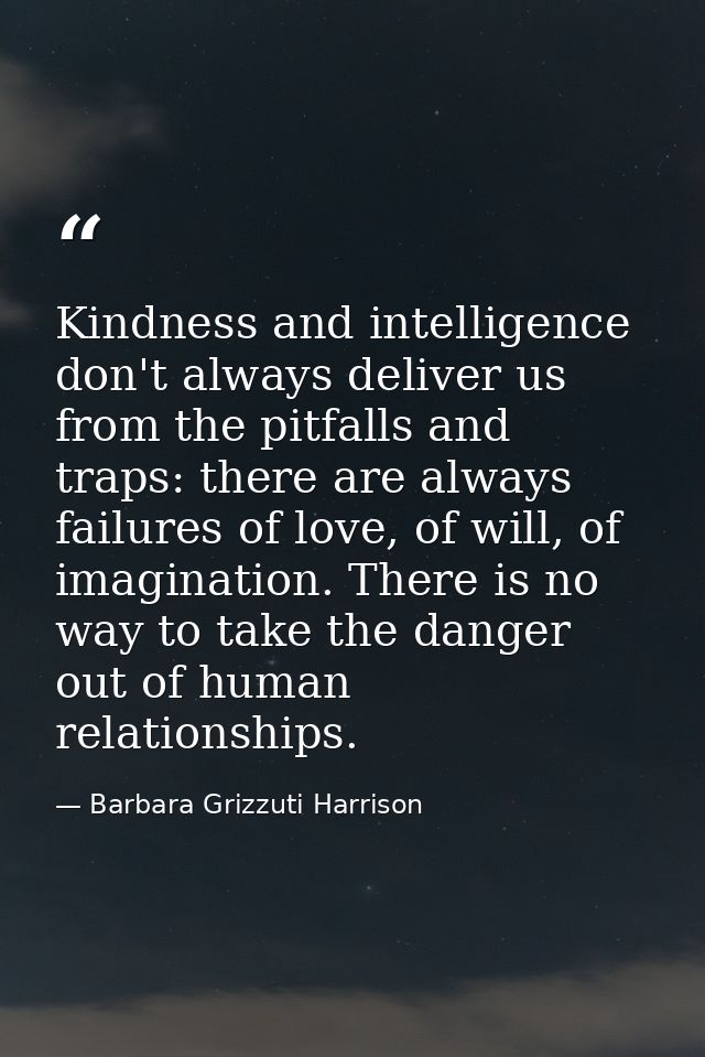 Kindness and intelligence don't always deliver us from the pitfalls and traps: there are always failures of love, of wil — Barbara Grizzuti Harrison
