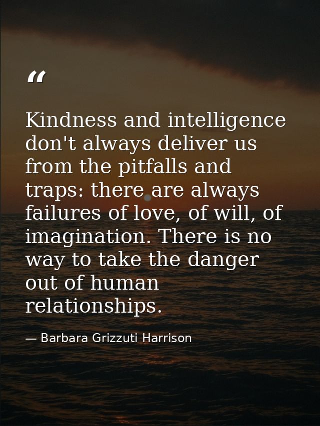 Kindness and intelligence don't always deliver us from the pitfalls and traps: there are always failures of love, of wil — Barbara Grizzuti Harrison